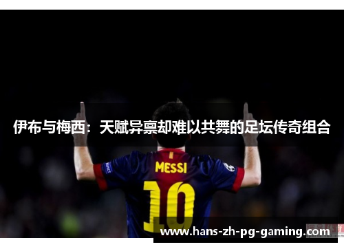 伊布与梅西：天赋异禀却难以共舞的足坛传奇组合