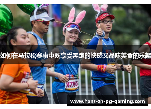 如何在马拉松赛事中既享受奔跑的快感又品味美食的乐趣