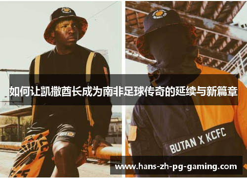 如何让凯撒酋长成为南非足球传奇的延续与新篇章