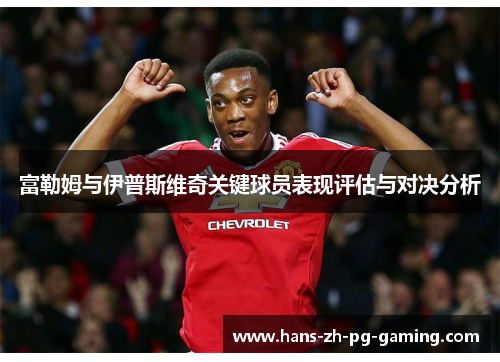 富勒姆与伊普斯维奇关键球员表现评估与对决分析 富勒姆与伊普斯维奇关键球员表现评估与对决分析