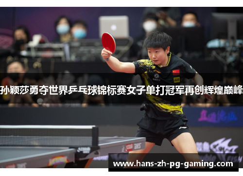孙颖莎勇夺世界乒乓球锦标赛女子单打冠军再创辉煌巅峰 孙颖莎勇夺世界乒乓球锦标赛女子单打冠军再创辉煌巅峰