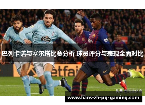 巴列卡诺与塞尔塔比赛分析 球员评分与表现全面对比
