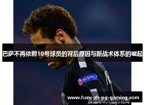 巴萨不再依赖10号球员的背后原因与新战术体系的崛起