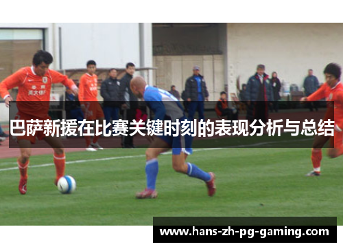 巴萨新援在比赛关键时刻的表现分析与总结