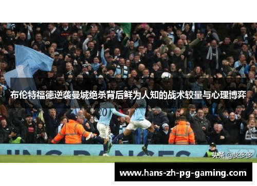 布伦特福德逆袭曼城绝杀背后鲜为人知的战术较量与心理博弈