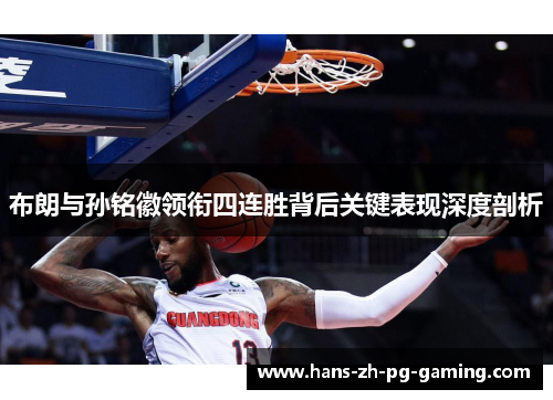 布朗与孙铭徽领衔四连胜背后关键表现深度剖析 布朗与孙铭徽领衔四连胜背后关键表现深度剖析
