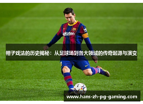 帽子戏法的历史揭秘:从足球场到各大领域的传奇起源与演变 帽子戏法的历史揭秘:从足球场到各大领域的传奇起源与演变