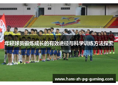 年轻球员锻炼成长的有效途径与科学训练方法探索 年轻球员锻炼成长的有效途径与科学训练方法探索