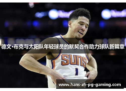 德文·布克与太阳队年轻球员的默契合作助力球队新篇章 德文·布克与太阳队年轻球员的默契合作助力球队新篇章