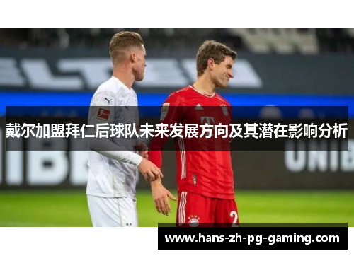 戴尔加盟拜仁后球队未来发展方向及其潜在影响分析