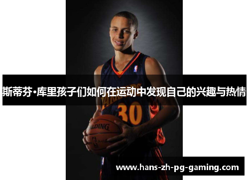 斯蒂芬·库里孩子们如何在运动中发现自己的兴趣与热情