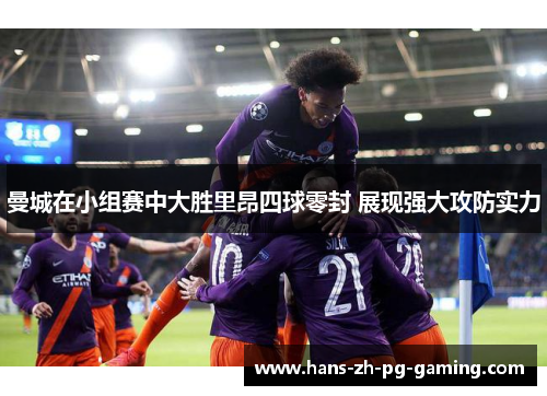 曼城在小组赛中大胜里昂四球零封 展现强大攻防实力