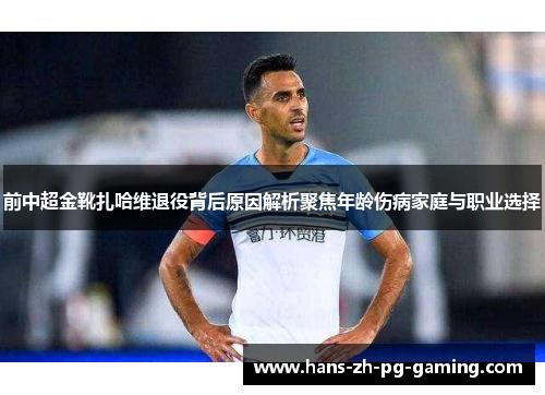 前中超金靴扎哈维退役背后原因解析聚焦年龄伤病家庭与职业选择 前中超金靴扎哈维退役背后原因解析聚焦年龄伤病家庭与职业选择
