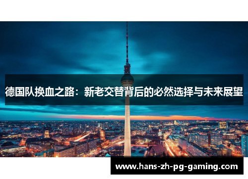 德国队换血之路：新老交替背后的必然选择与未来展望