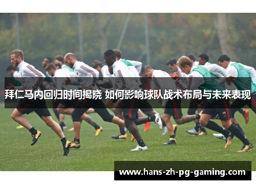 拜仁马内回归时间揭晓 如何影响球队战术布局与未来表现