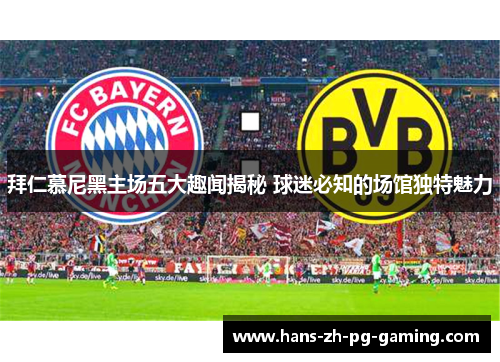 拜仁慕尼黑主场五大趣闻揭秘 球迷必知的场馆独特魅力