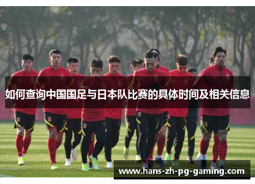 如何查询中国国足与日本队比赛的具体时间及相关信息
