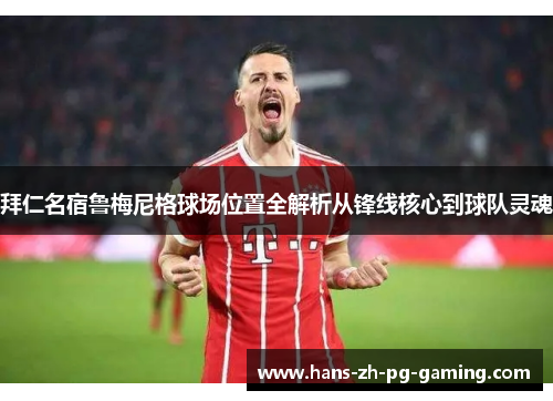 拜仁名宿鲁梅尼格球场位置全解析从锋线核心到球队灵魂