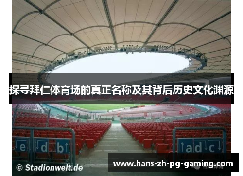 探寻拜仁体育场的真正名称及其背后历史文化渊源 探寻拜仁体育场的真正名称及其背后历史文化渊源