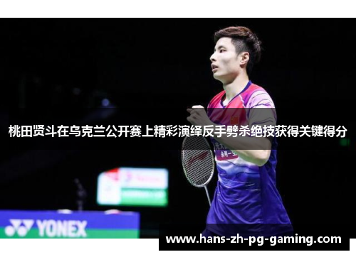 桃田贤斗在乌克兰公开赛上精彩演绎反手劈杀绝技获得关键得分