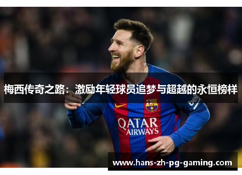 梅西传奇之路：激励年轻球员追梦与超越的永恒榜样