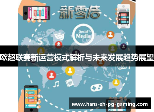 欧超联赛新运营模式解析与未来发展趋势展望 欧超联赛新运营模式解析与未来发展趋势展望