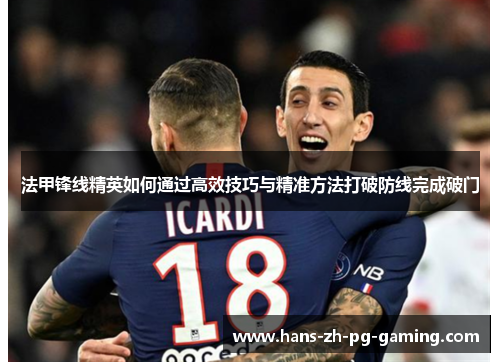 法甲锋线精英如何通过高效技巧与精准方法打破防线完成破门 法甲锋线精英如何通过高效技巧与精准方法打破防线完成破门