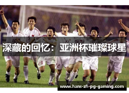 深藏的回忆:亚洲杯璀璨球星 深藏的回忆:亚洲杯璀璨球星