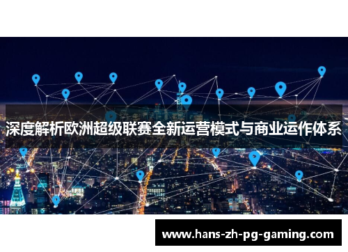 深度解析欧洲超级联赛全新运营模式与商业运作体系 深度解析欧洲超级联赛全新运营模式与商业运作体系