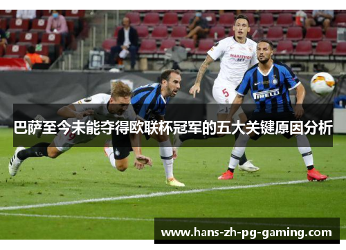 巴萨至今未能夺得欧联杯冠军的五大关键原因分析 巴萨至今未能夺得欧联杯冠军的五大关键原因分析
