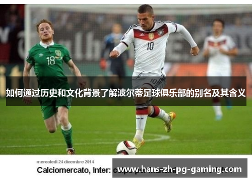 如何通过历史和文化背景了解波尔蒂足球俱乐部的别名及其含义 如何通过历史和文化背景了解波尔蒂足球俱乐部的别名及其含义