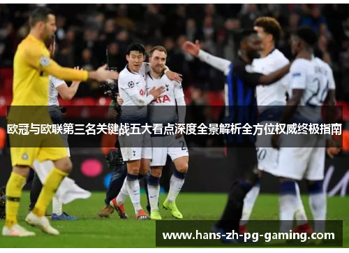 欧冠与欧联第三名关键战五大看点深度全景解析全方位权威终极指南 欧冠与欧联第三名关键战五大看点深度全景解析全方位权威终极指南