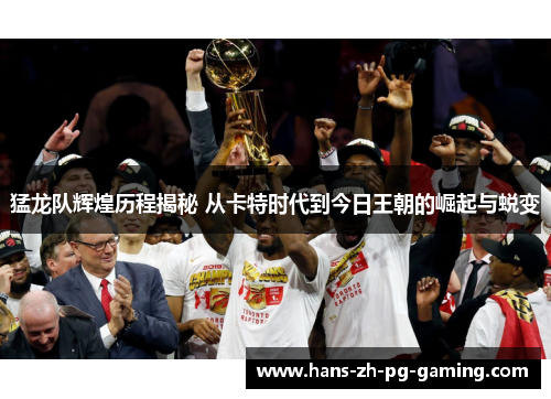猛龙队辉煌历程揭秘 从卡特时代到今日王朝的崛起与蜕变 猛龙队辉煌历程揭秘 从卡特时代到今日王朝的崛起与蜕变