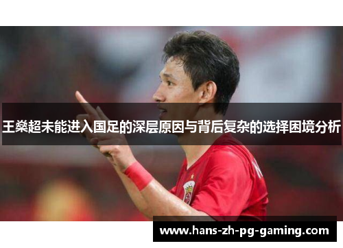 王燊超未能进入国足的深层原因与背后复杂的选择困境分析 王燊超未能进入国足的深层原因与背后复杂的选择困境分析