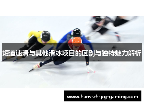 短道速滑与其他滑冰项目的区别与独特魅力解析