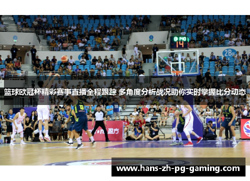 篮球欧冠杯精彩赛事直播全程跟踪 多角度分析战况助你实时掌握比分动态 篮球欧冠杯精彩赛事直播全程跟踪 多角度分析战况助你实时掌握比分动态