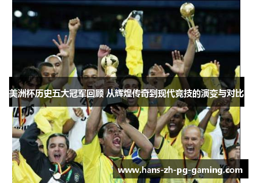 美洲杯历史五大冠军回顾 从辉煌传奇到现代竞技的演变与对比