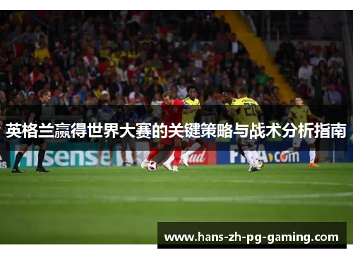 英格兰赢得世界大赛的关键策略与战术分析指南
