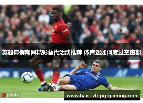 英超停摆期间精彩替代活动推荐 体育迷如何度过空窗期 英超停摆期间精彩替代活动推荐 体育迷如何度过空窗期