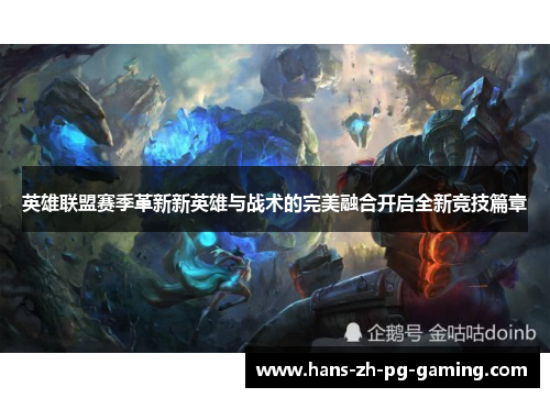 英雄联盟赛季革新新英雄与战术的完美融合开启全新竞技篇章