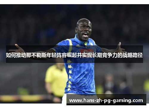 如何推动那不勒斯年轻阵容崛起并实现长期竞争力的战略路径