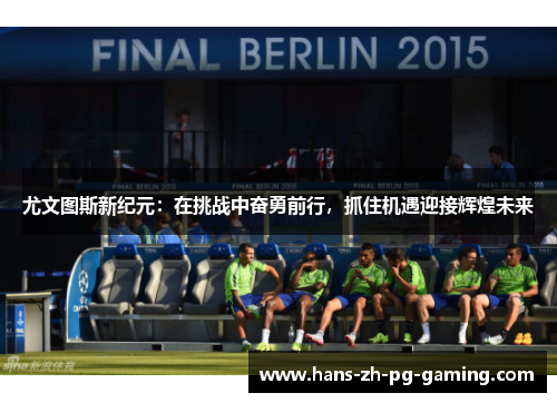 尤文图斯新纪元：在挑战中奋勇前行，抓住机遇迎接辉煌未来