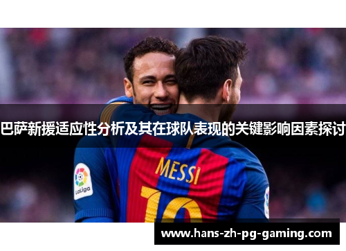 巴萨新援适应性分析及其在球队表现的关键影响因素探讨