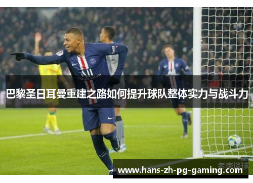 巴黎圣日耳曼重建之路如何提升球队整体实力与战斗力