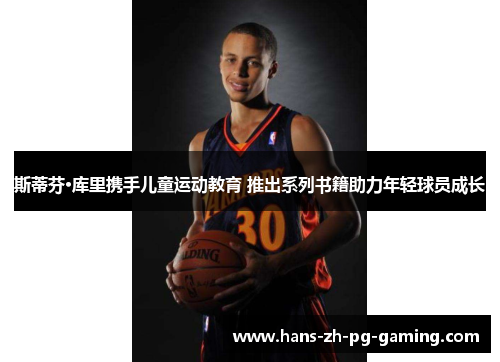 斯蒂芬·库里携手儿童运动教育 推出系列书籍助力年轻球员成长