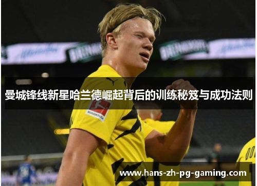 曼城锋线新星哈兰德崛起背后的训练秘笈与成功法则
