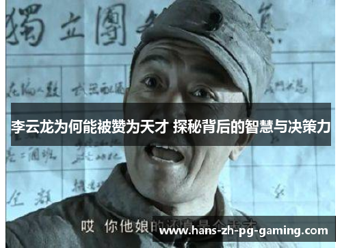 李云龙为何能被赞为天才 探秘背后的智慧与决策力