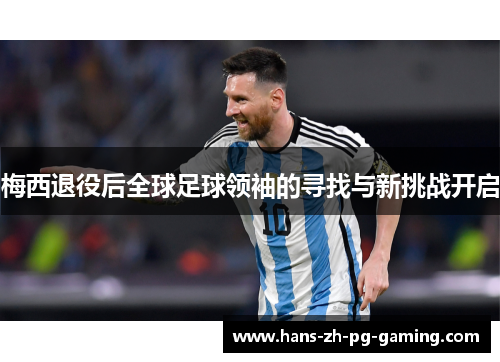 梅西退役后全球足球领袖的寻找与新挑战开启