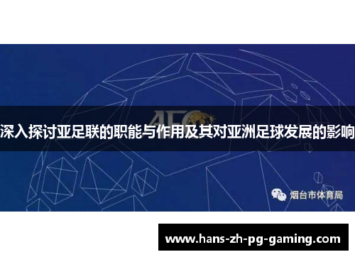 深入探讨亚足联的职能与作用及其对亚洲足球发展的影响