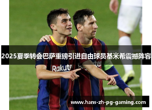 2025夏季转会巴萨重磅引进自由球员基米希震撼阵容 2025夏季转会巴萨重磅引进自由球员基米希震撼阵容